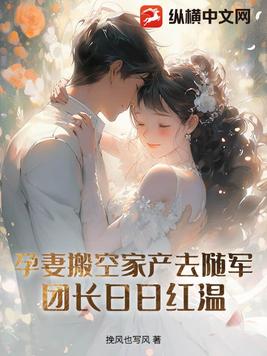 孕妻搬空家产去随军！团长红温了