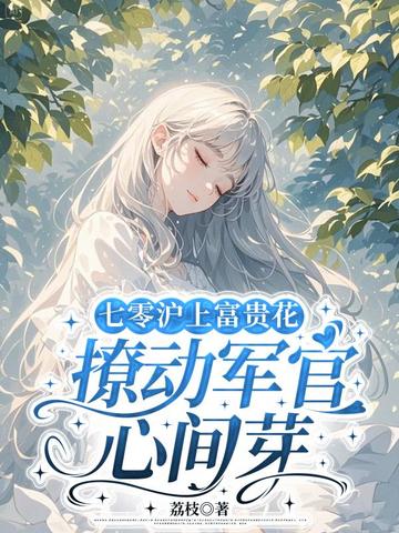 七零沪上富贵花，撩动军官心间芽