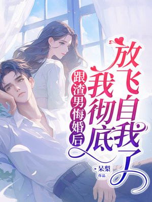 跟渣男悔婚后，我彻底放飞自我了